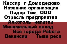 Кассир /г.Домодедово › Название организации ­ Лидер Тим, ООО › Отрасль предприятия ­ Алкоголь, напитки › Минимальный оклад ­ 37 000 - Все города Работа » Вакансии   . Тыва респ.